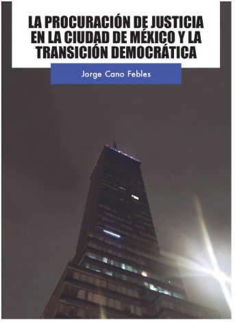La procuración de justicia en la Ciudad de México y la transición democrática (Law Enforcement in Mexico City in the Context of Mexico’s Transition to Democracy)